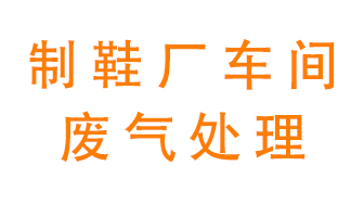 鞋廠車間產(chǎn)生的廢氣改怎么處理？